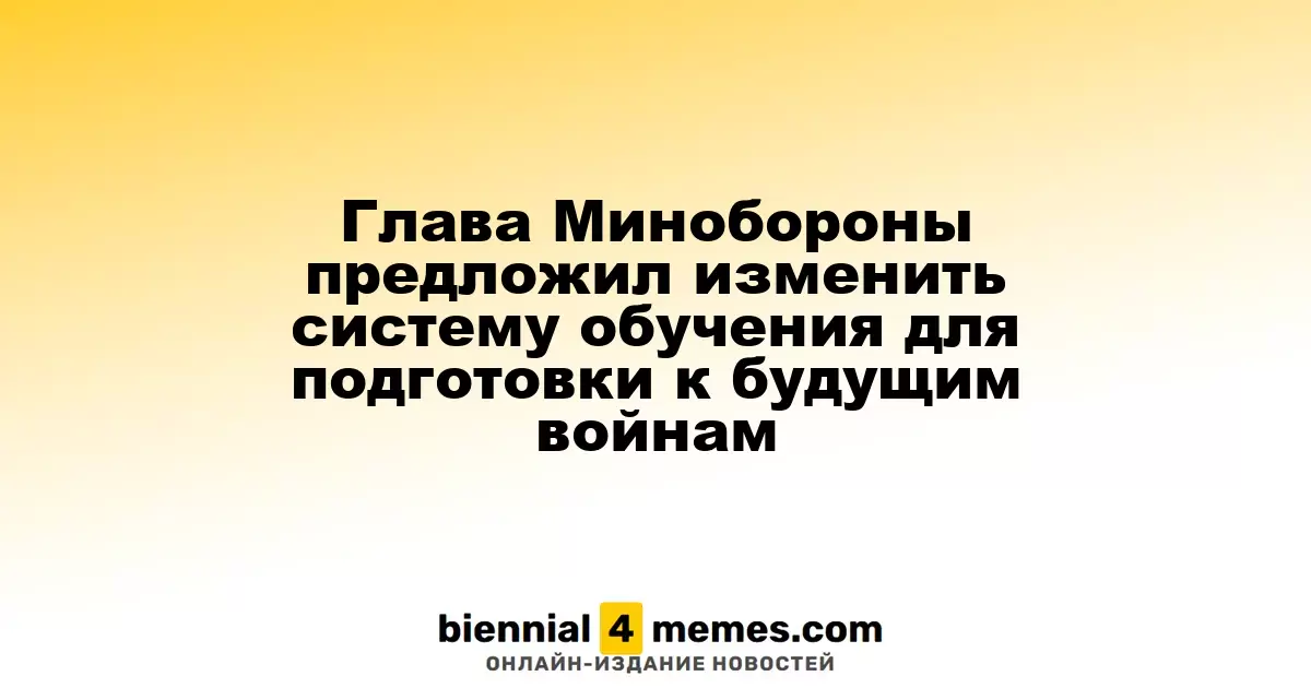Глава Минобороны предложил изменить систему обучения для подготовки к будущим войнам