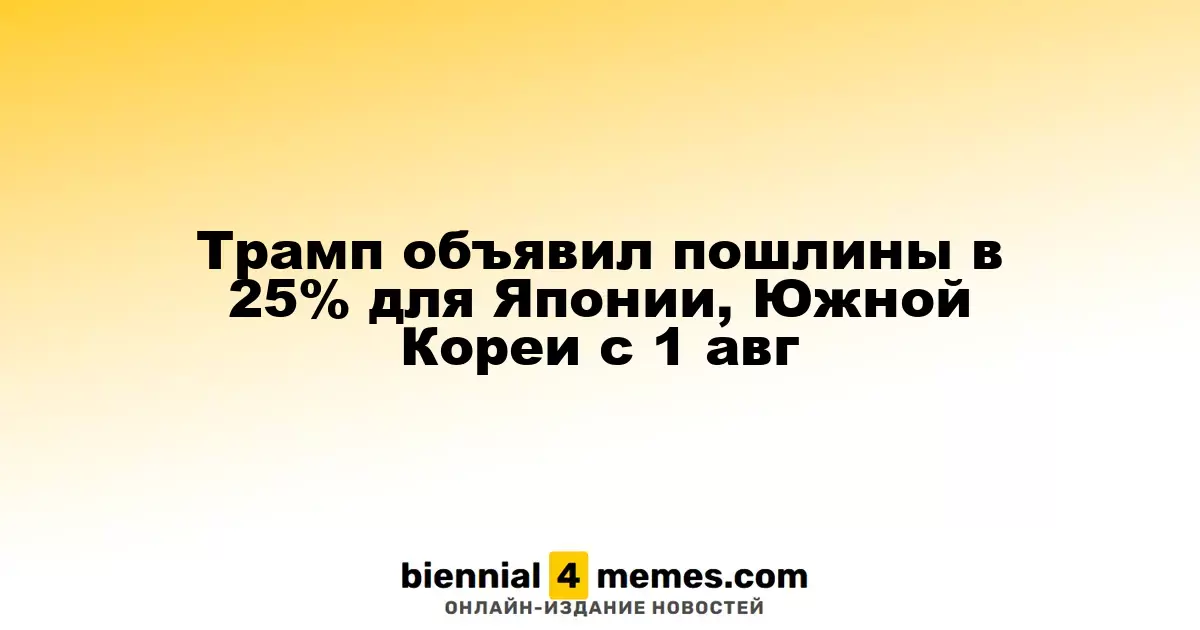 Трамп объявил пошлины в 25% для Японии, Южной Кореи с 1 авг