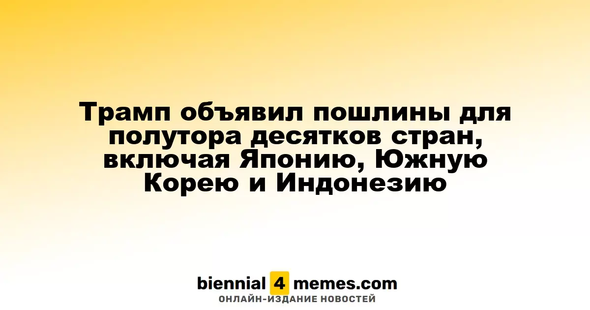 Трамп объявил пошлины для полутора десятков стран, включая Японию, Южную Корею и Индонезию