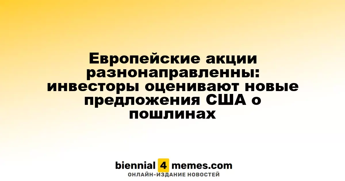 Европейские акции разнонаправленны: инвесторы оценивают новые предложения США о пошлинах