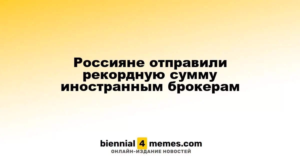 Россияне отправили рекордную сумму иностранным брокерам
