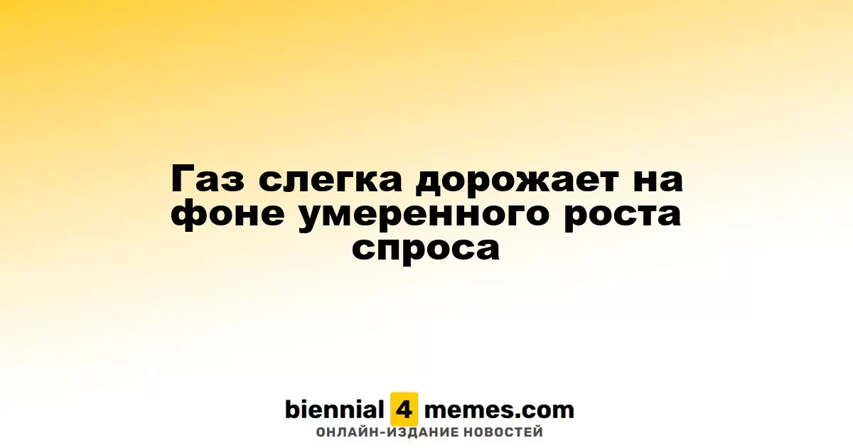 Газ слегка дорожает на фоне умеренного роста спроса