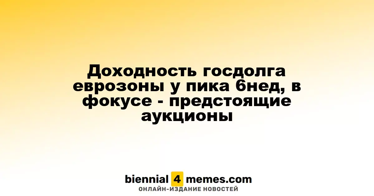 Доходность госдолга еврозоны у пика 6нед, в фокусе - предстоящие аукционы