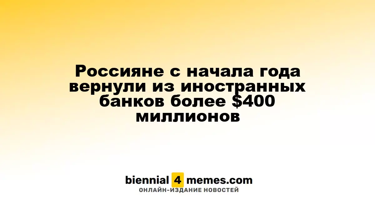 Россияне с начала года вернули из иностранных банков более $400 миллионов