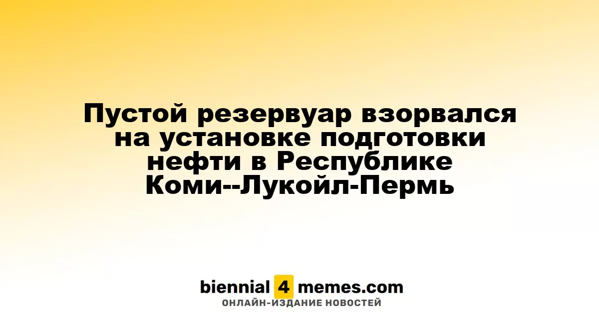 Пустой резервуар взорвался на установке подготовки нефти в Республике Коми--Лукойл-Пермь