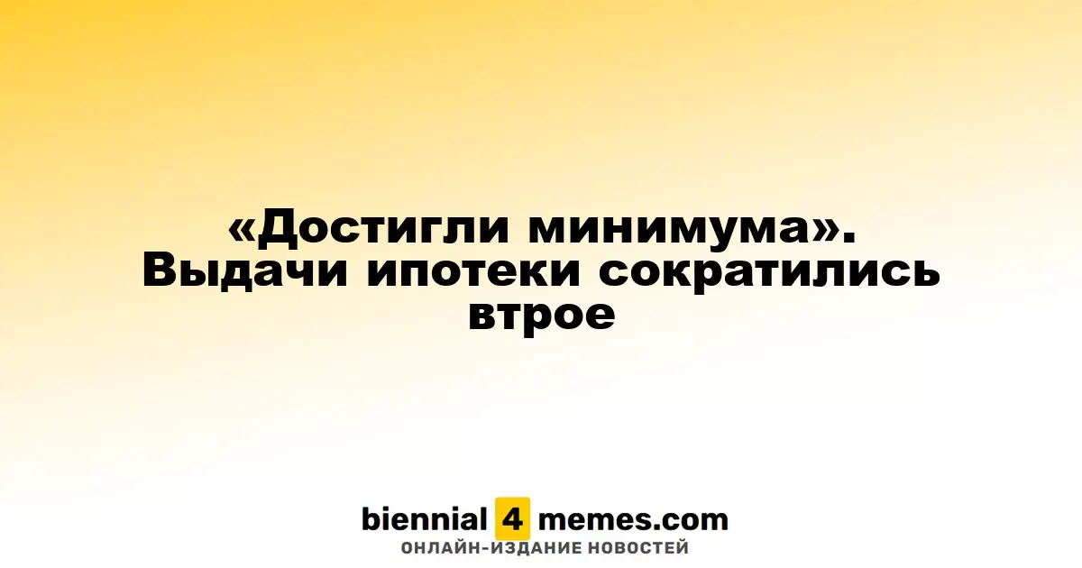 «Достигли минимума». Выдачи ипотеки сократились втрое