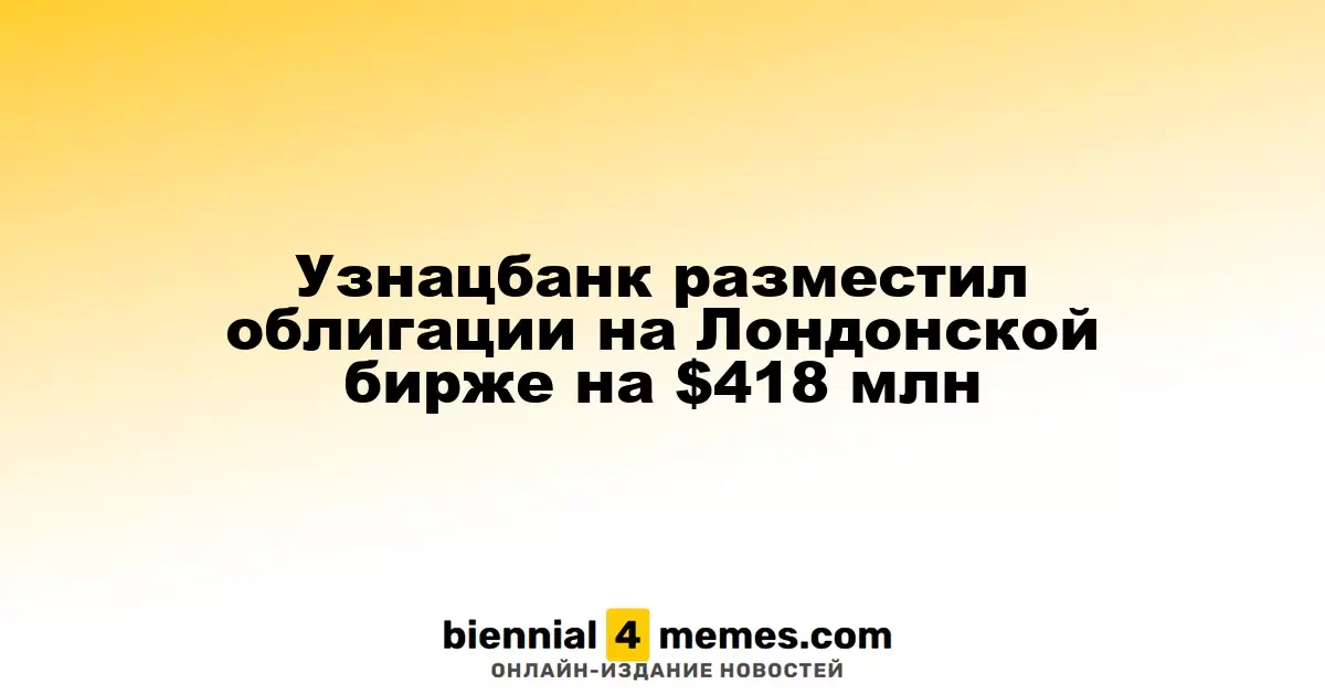 Узнацбанк разместил облигации на Лондонской бирже на $418 млн