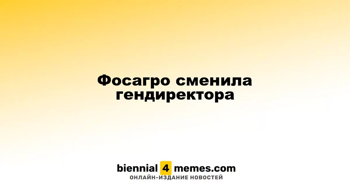 Фосагро сменила гендиректора