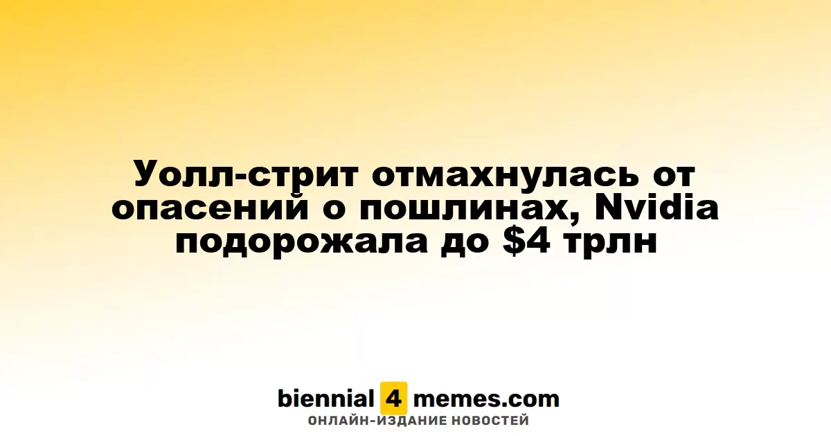 Уолл-стрит отмахнулась от опасений о пошлинах, Nvidia подорожала до $4 трлн