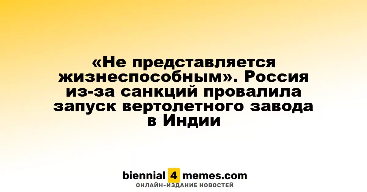 «Не представляется жизнеспособным». Россия из-за санкций провалила запуск вертолетного завода в Индии