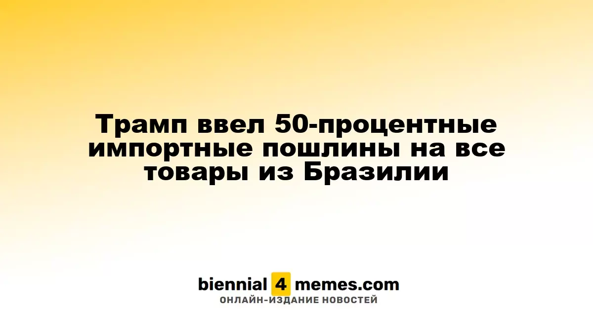 Трамп ввел 50-процентные импортные пошлины на все товары из Бразилии