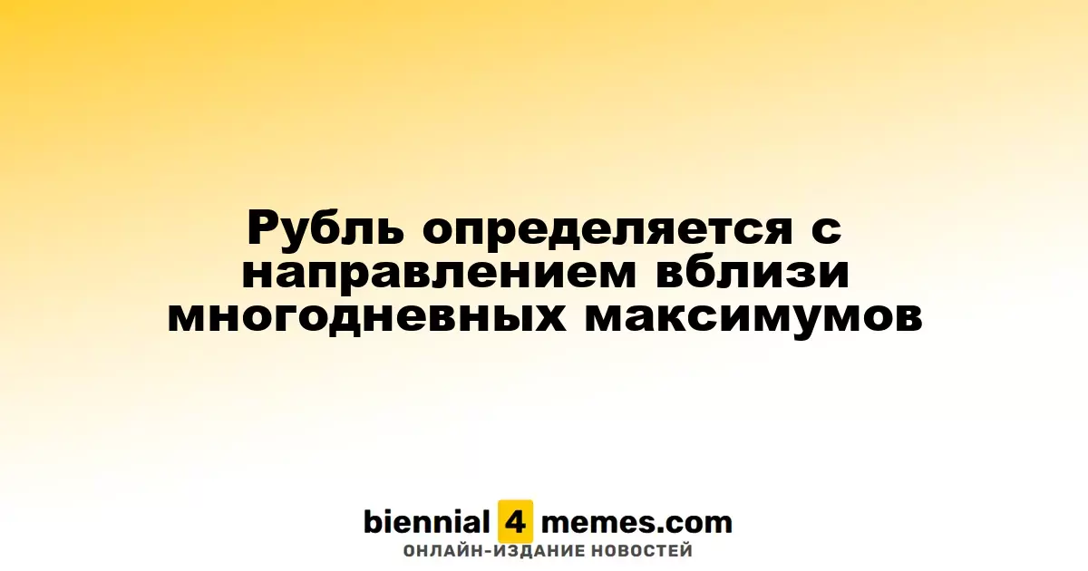 Рубль определяется с направлением вблизи многодневных максимумов