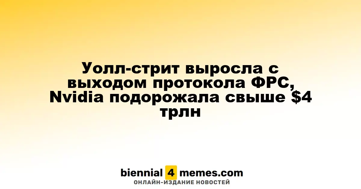Уолл-стрит выросла с выходом протокола ФРС, Nvidia подорожала свыше $4 трлн