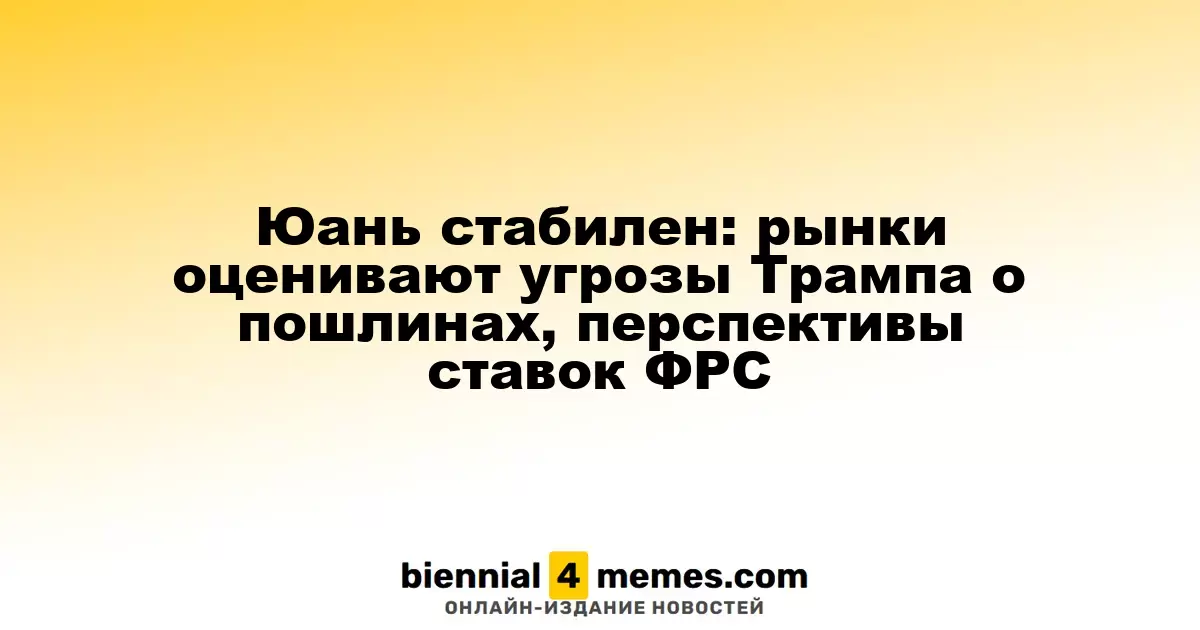 Юань стабилен: рынки оценивают угрозы Трампа о пошлинах, перспективы ставок ФРС