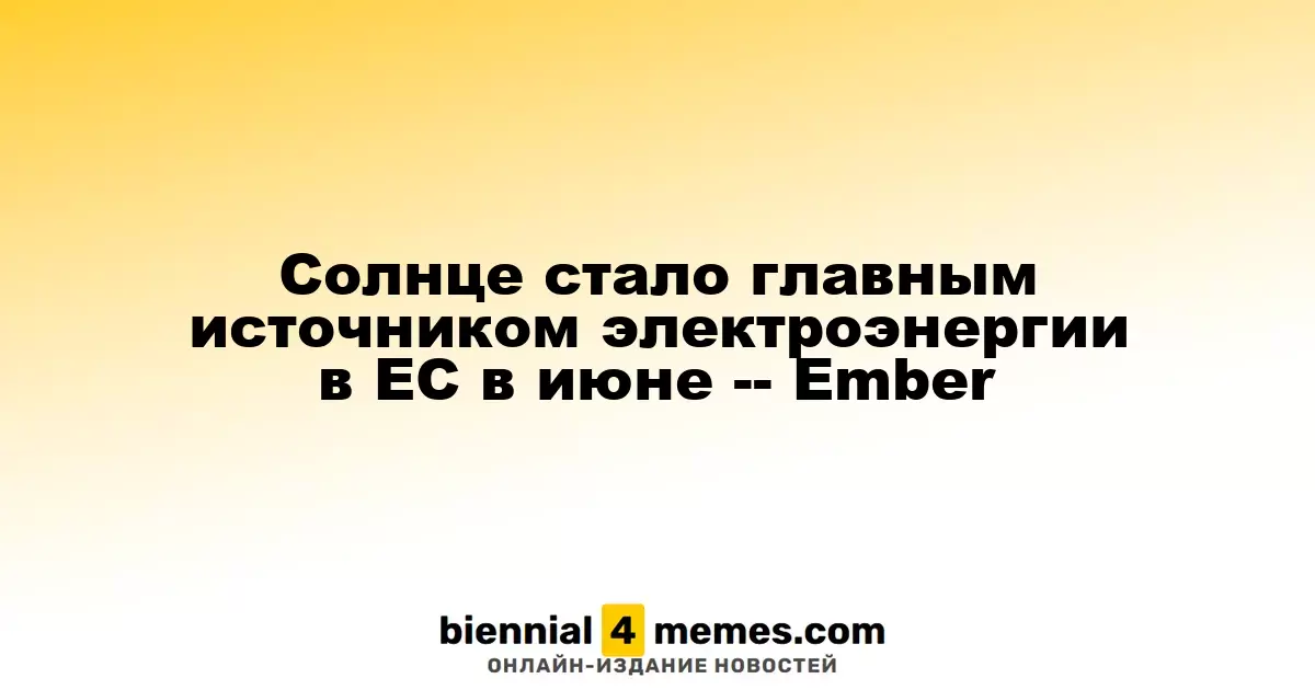 Солнце стало главным источником электроэнергии в ЕС в июне -- Ember