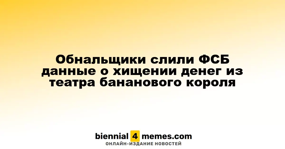 Обнальщики слили ФСБ данные о хищении денег из театра бананового короля