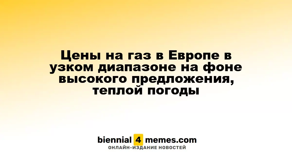 Цены на газ в Европе в узком диапазоне на фоне высокого предложения, теплой погоды
