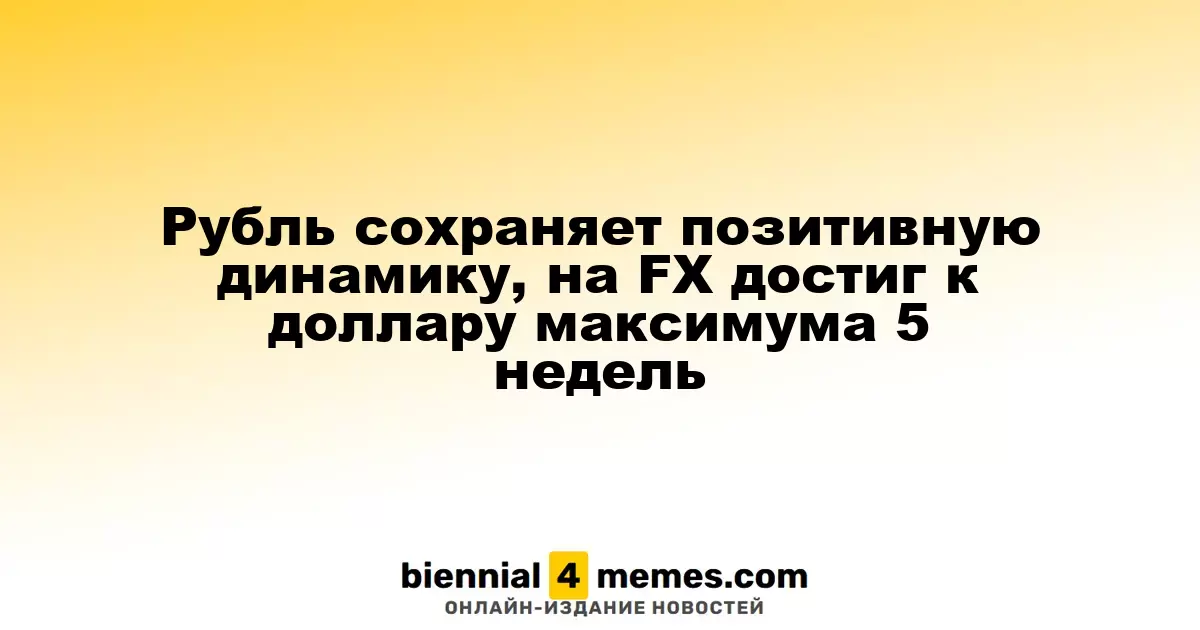 Рубль сохраняет позитивную динамику, на FX достиг к доллару максимума 5 недель