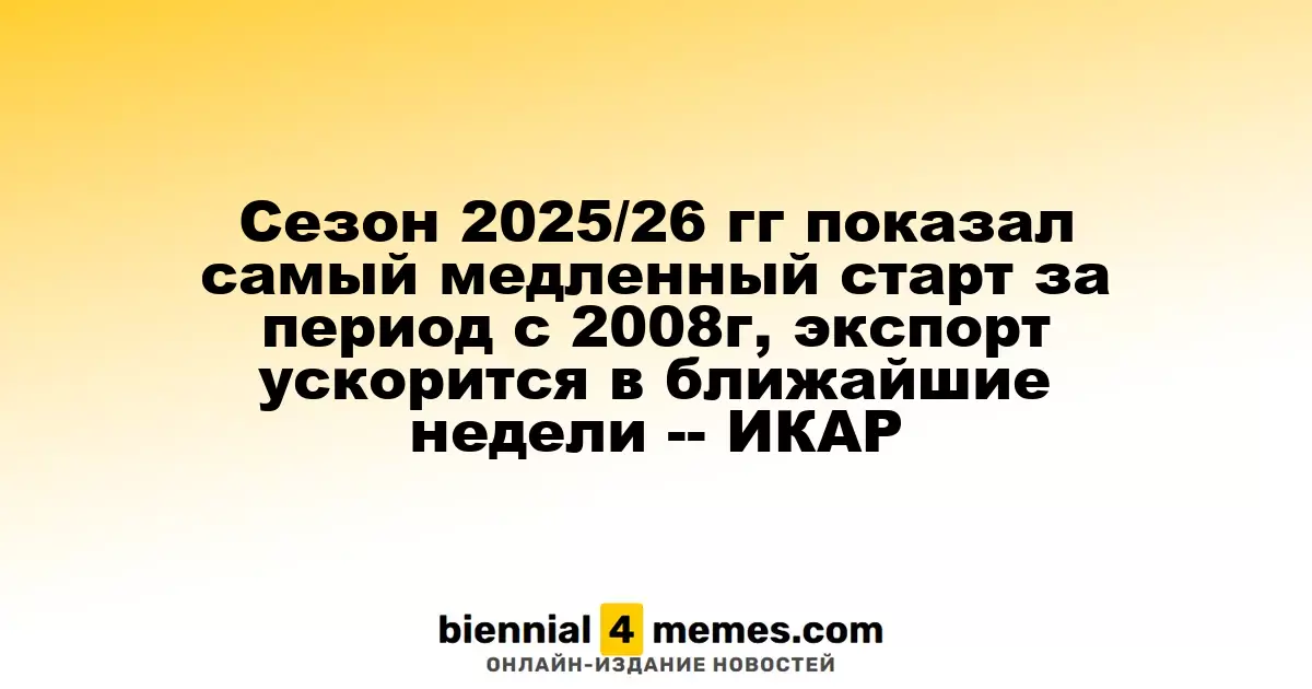 Сезон 2025/26 гг показал самый медленный старт за период с 2008г, экспорт ускорится в ближайшие недели -- ИКАР