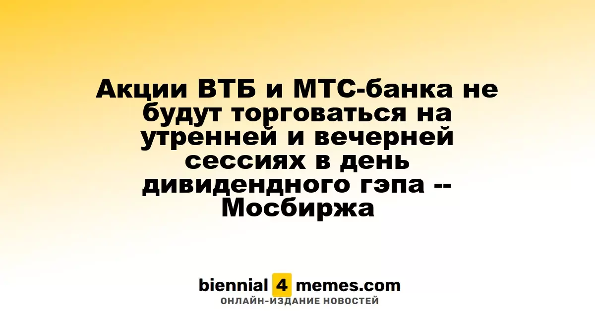 Акции ВТБ и МТС-банка не будут торговаться на утренней и вечерней сессиях в день дивидендного гэпа -- Мосбиржа