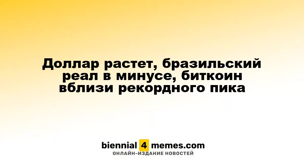 Доллар растет, бразильский реал в минусе, биткоин вблизи рекордного пика