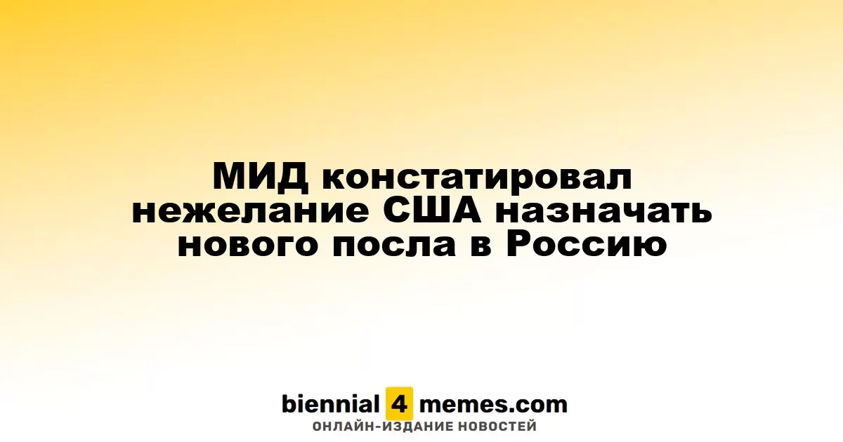 МИД констатировал нежелание США назначать нового посла в Россию