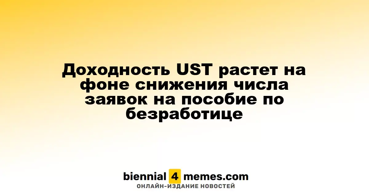 Доходность UST растет на фоне снижения числа заявок на пособие по безработице