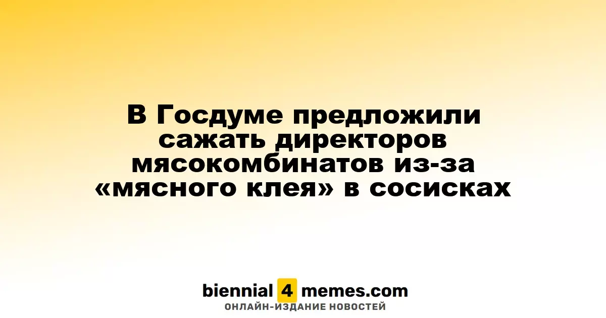 В Госдуме предложили сажать директоров мясокомбинатов из-за «мясного клея» в сосисках