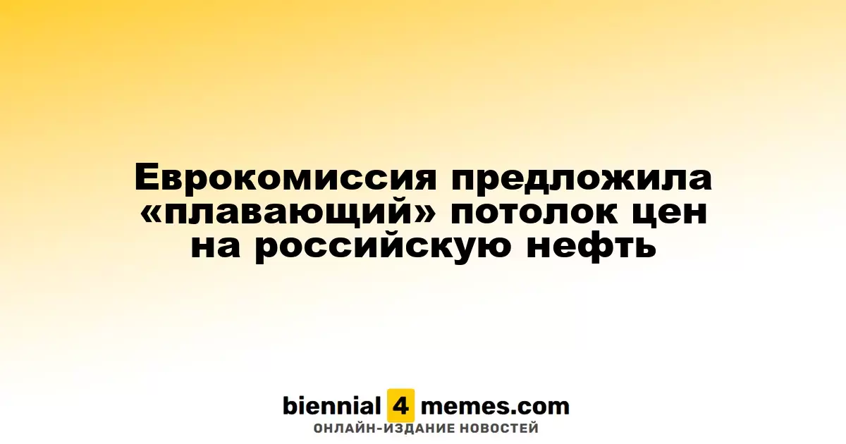 Еврокомиссия предложила «плавающий» потолок цен на российскую нефть