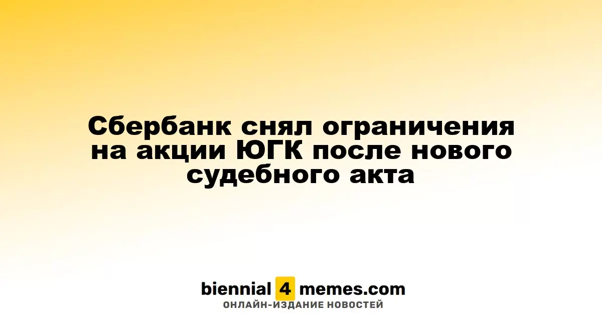 Сбербанк снял ограничения на акции ЮГК после нового судебного акта