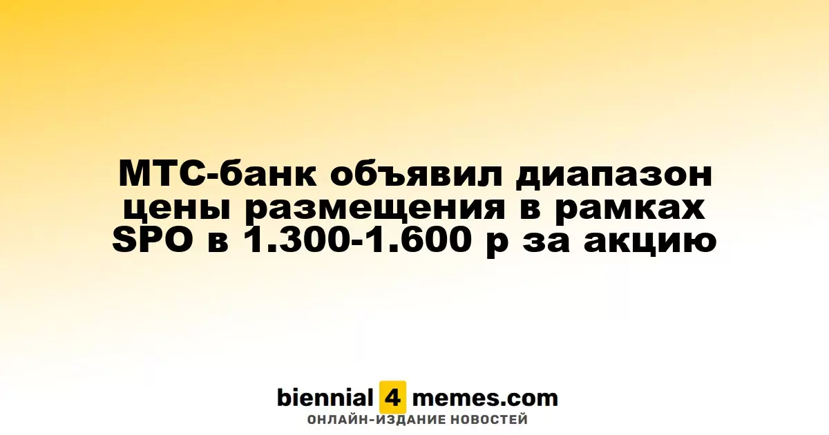 МТС-банк объявил диапазон цены размещения в рамках SPO в 1.300-1.600 р за акцию