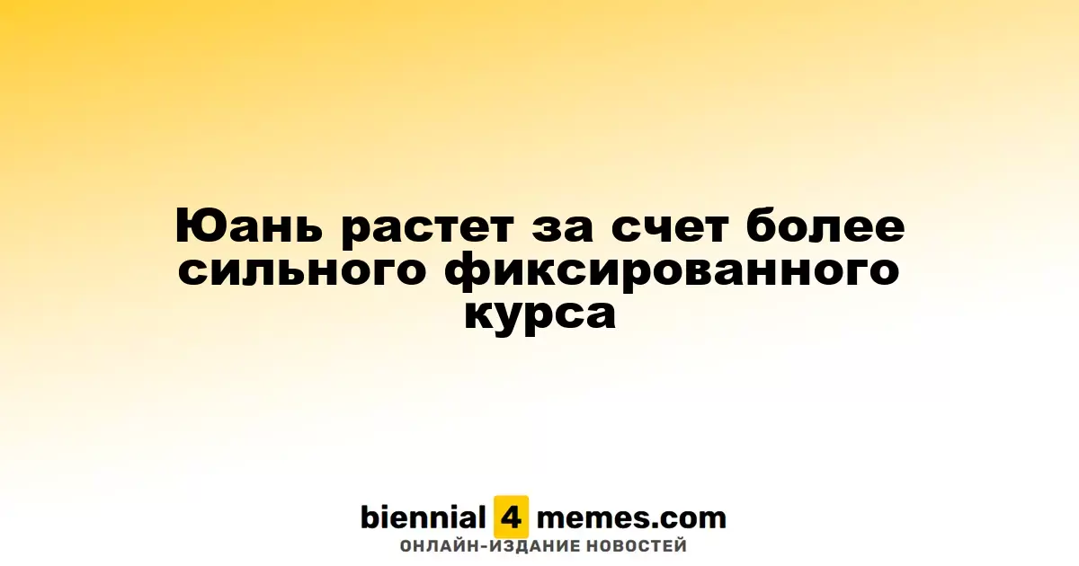 Юань растет за счет более сильного фиксированного курса