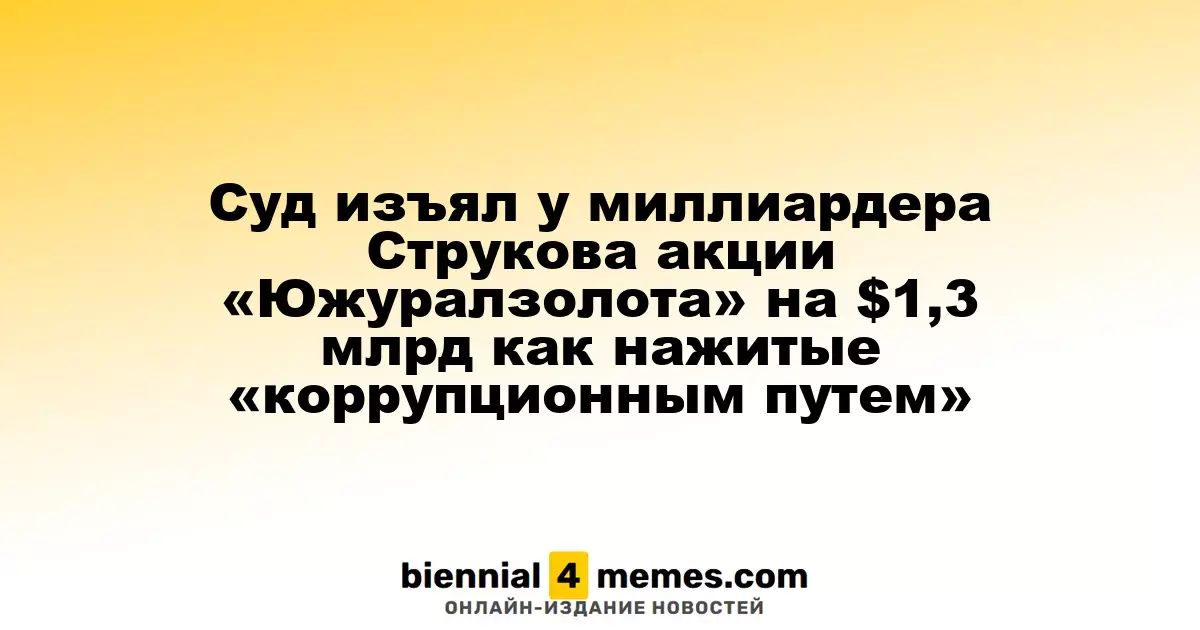Суд изъял у миллиардера Струкова акции «Южуралзолота» на $1,3 млрд как нажитые «коррупционным путем»
