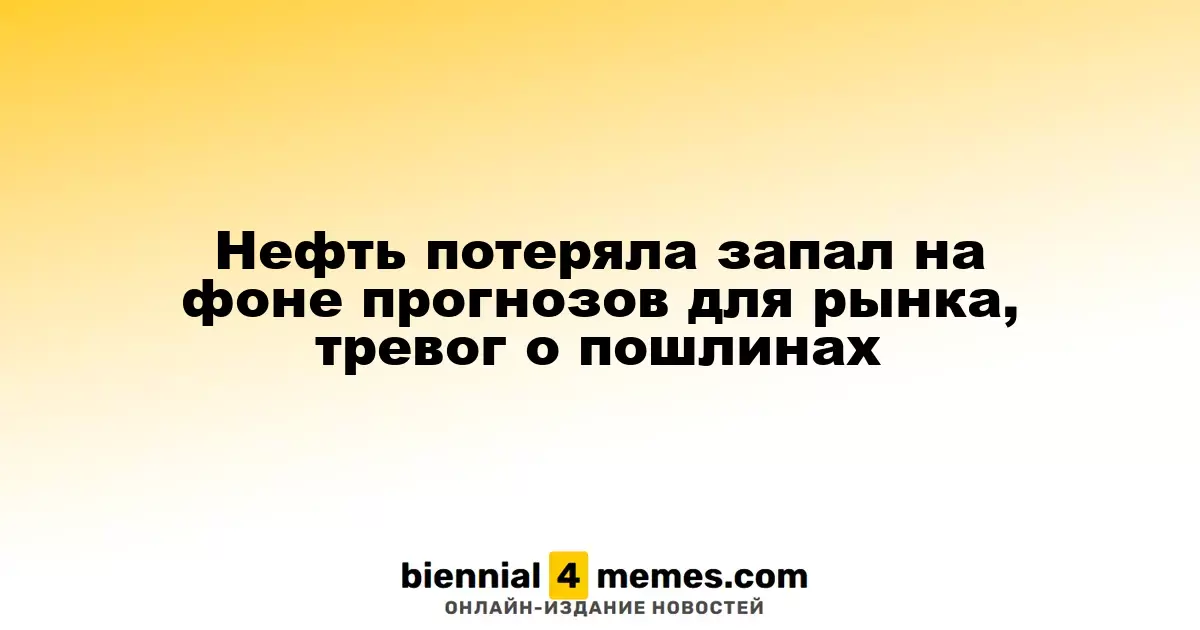 Нефть потеряла запал на фоне прогнозов для рынка, тревог о пошлинах