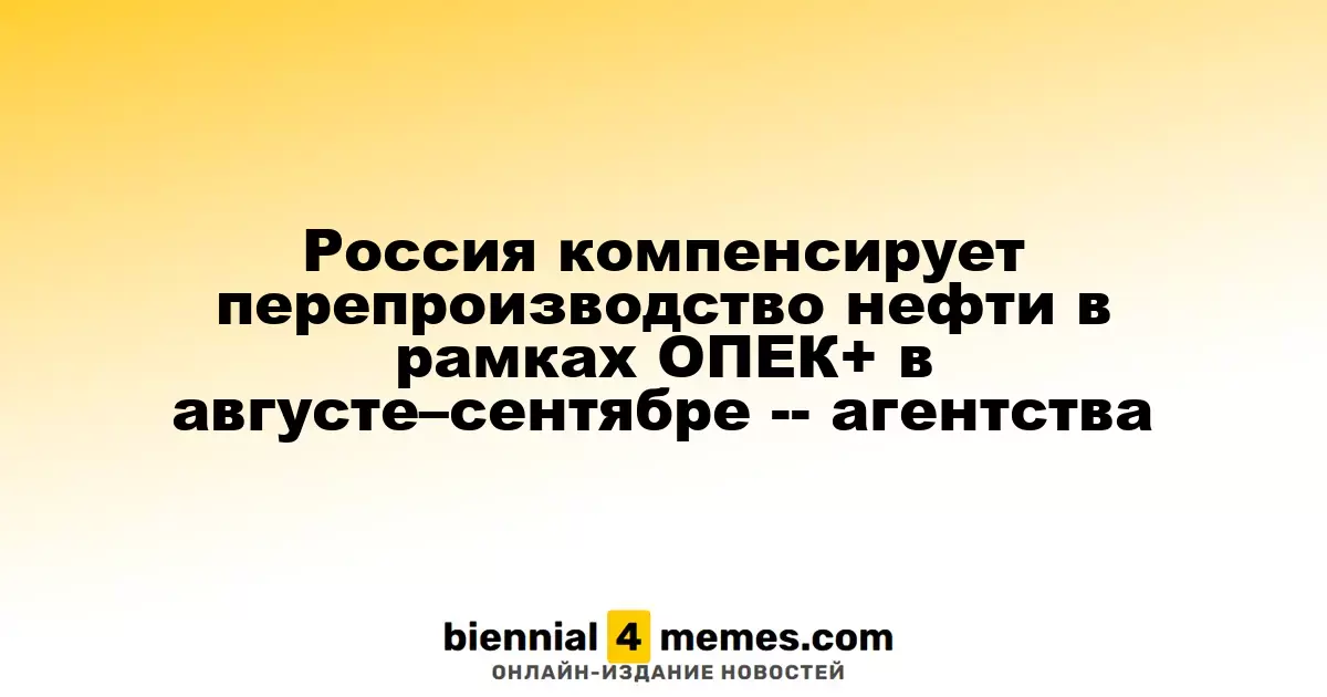 Россия компенсирует перепроизводство нефти в рамках ОПЕК+ в августе–сентябре -- агентства