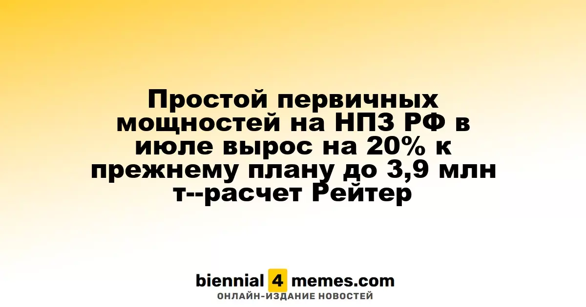 Простой первичных мощностей на НПЗ РФ в июле вырос на 20% к прежнему плану до 3,9 млн т--расчет Рейтер