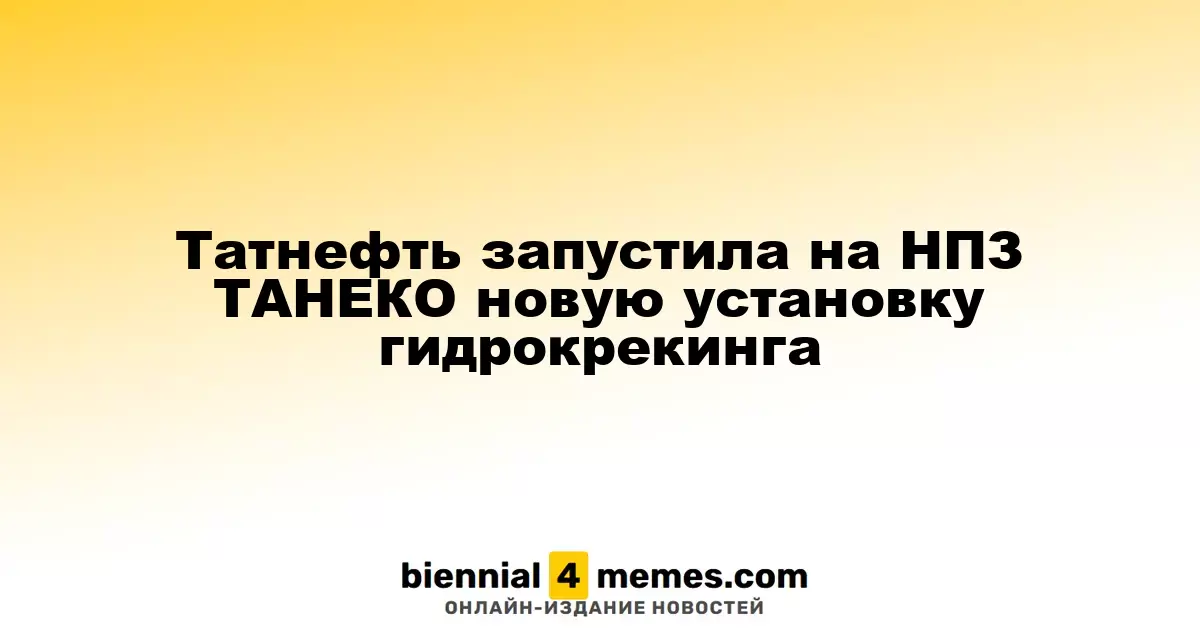 Татнефть запустила на НПЗ ТАНЕКО новую установку гидрокрекинга