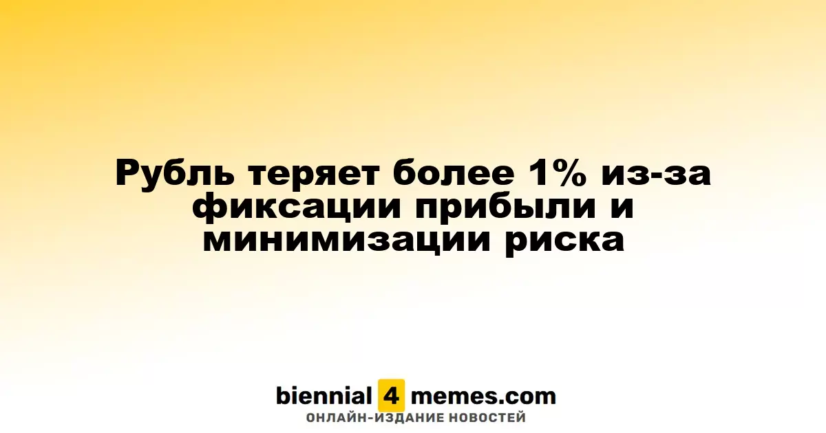 Рубль теряет более 1% из-за фиксации прибыли и минимизации риска