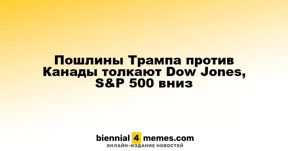 Пошлины Трампа против Канады толкают Dow Jones, S&P 500 вниз