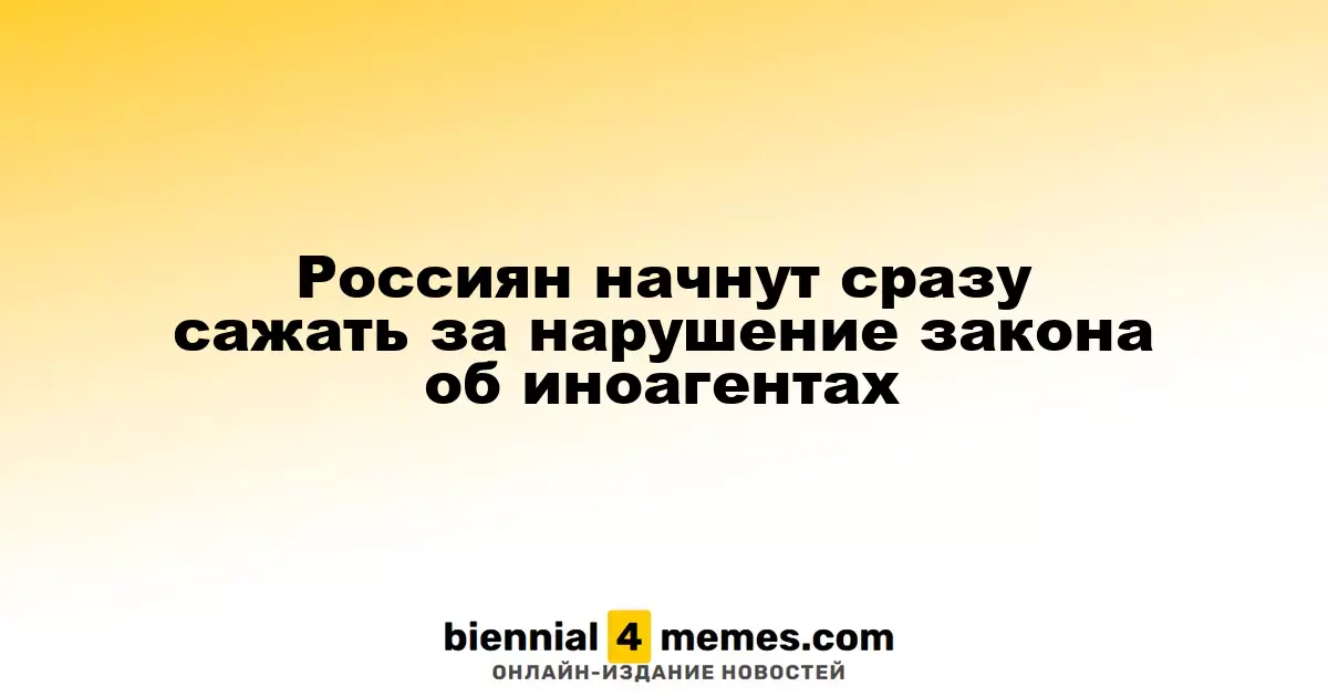 Россиян начнут сразу сажать за нарушение закона об иноагентах