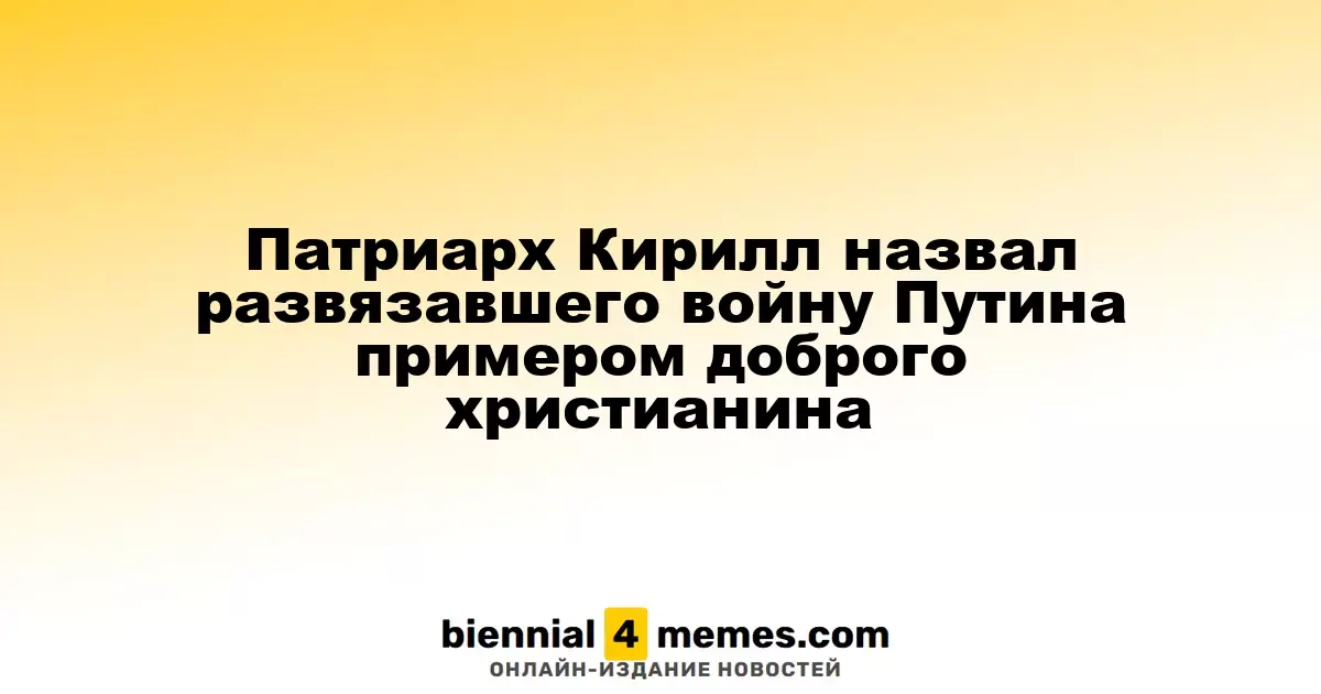 Патриарх Кирилл назвал развязавшего войну Путина примером доброго христианина