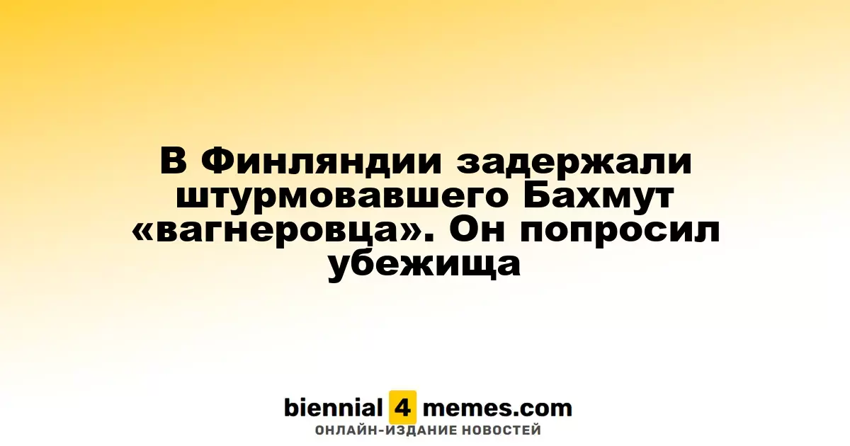 В Финляндии задержали штурмовавшего Бахмут «вагнеровца». Он попросил убежища
