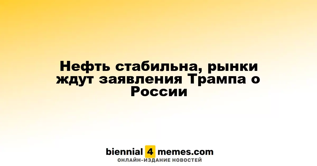 Нефть стабильна, рынки ждут заявления Трампа о России