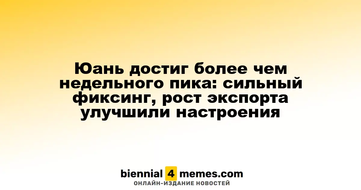 Юань достиг более чем недельного пика: сильный фиксинг, рост экспорта улучшили настроения