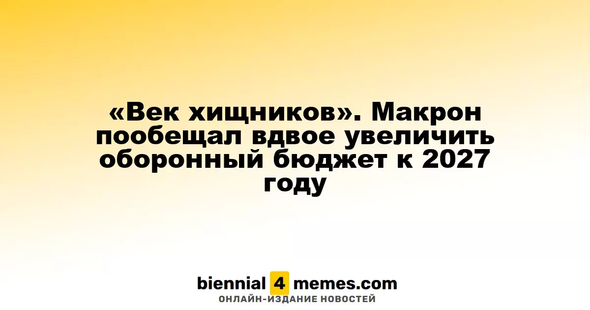 «Век хищников». Макрон пообещал вдвое увеличить оборонный бюджет к 2027 году