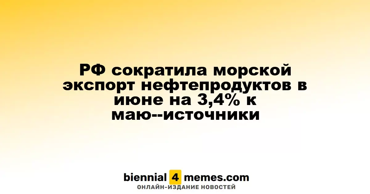 РФ сократила морской экспорт нефтепродуктов в июне на 3,4% к маю--источники