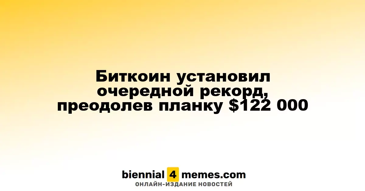 Биткоин установил очередной рекорд, преодолев планку $122 000