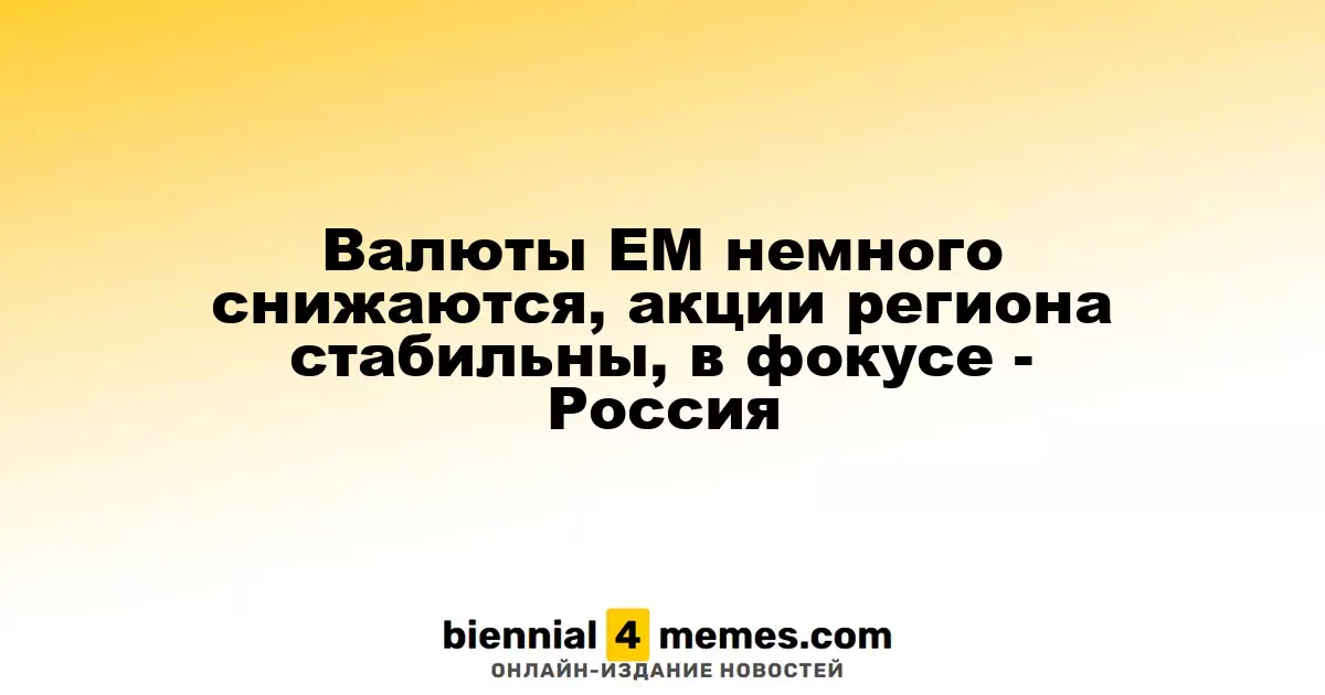 Валюты EM немного снижаются, акции региона стабильны, в фокусе - Россия