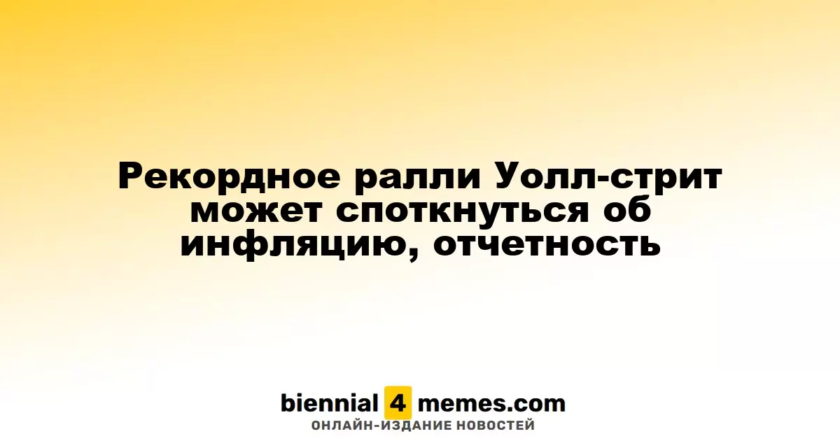 Рекордное ралли Уолл-стрит может споткнуться об инфляцию, отчетность