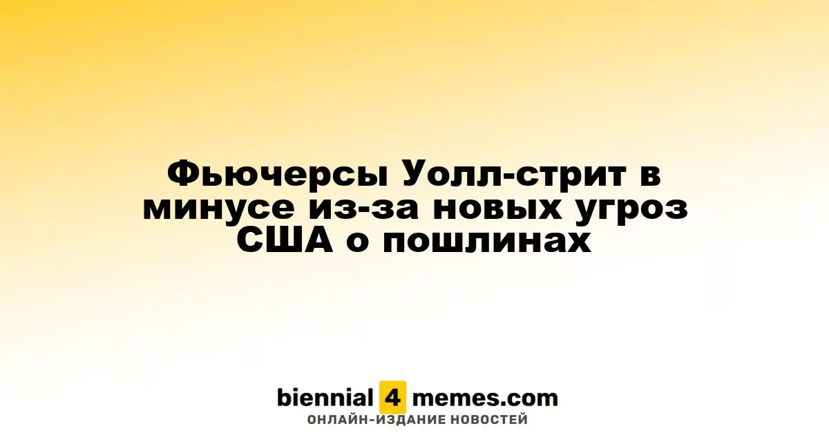Фьючерсы Уолл-стрит в минусе из-за новых угроз США о пошлинах